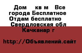 Дом 96 кв м - Все города Бесплатное » Отдам бесплатно   . Свердловская обл.,Качканар г.